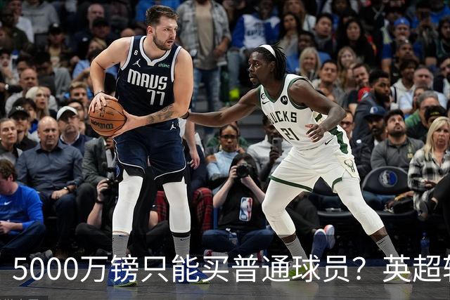 5000万镑只能买普通球员？英超转会市场彻底疯了